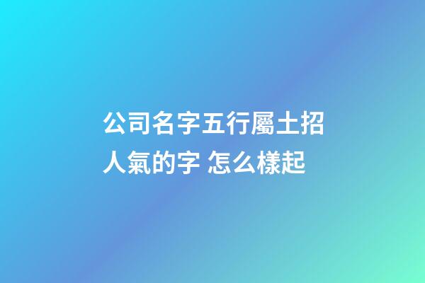 公司名字五行屬土招人氣的字 怎么樣起-第1張-公司起名-玄機派